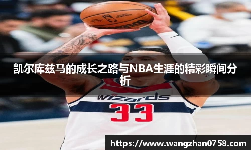 凯尔库兹马的成长之路与NBA生涯的精彩瞬间分析