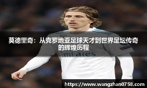 莫德里奇：从克罗地亚足球天才到世界足坛传奇的辉煌历程