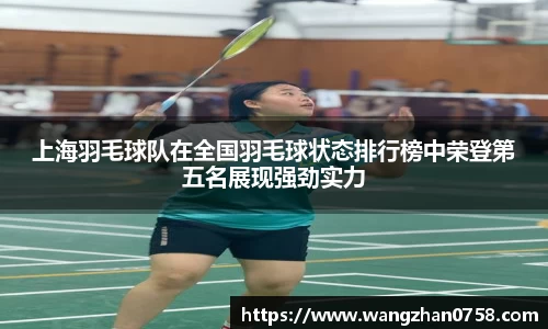 上海羽毛球队在全国羽毛球状态排行榜中荣登第五名展现强劲实力