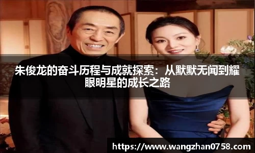 朱俊龙的奋斗历程与成就探索：从默默无闻到耀眼明星的成长之路